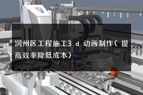 润州区工程施工3d动画制作(提高效率降低成本)