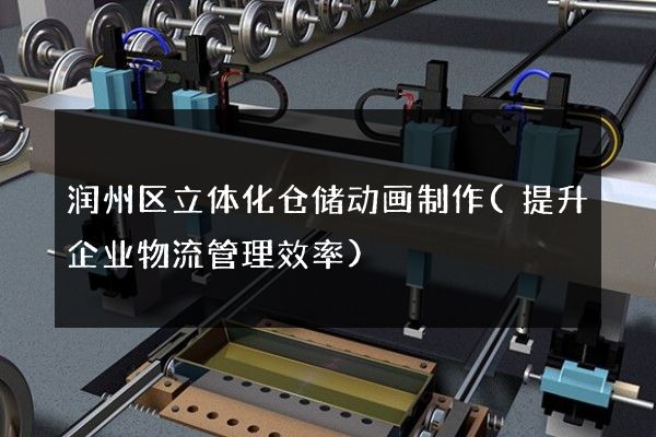 润州区立体化仓储动画制作(提升企业物流管理效率)