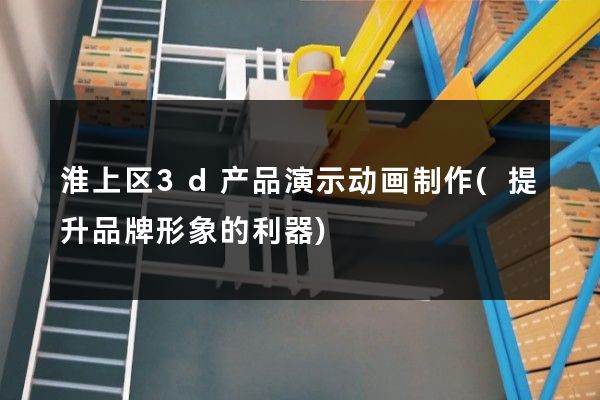 淮上区3d产品演示动画制作(提升品牌形象的利器)