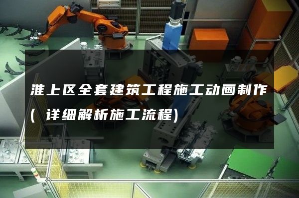 淮上区全套建筑工程施工动画制作(详细解析施工流程)