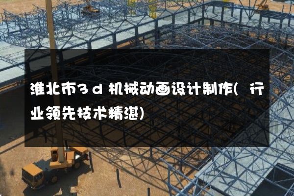 淮北市3d机械动画设计制作(行业领先技术精湛)