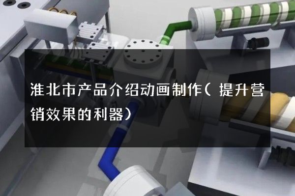 淮北市产品介绍动画制作(提升营销效果的利器)