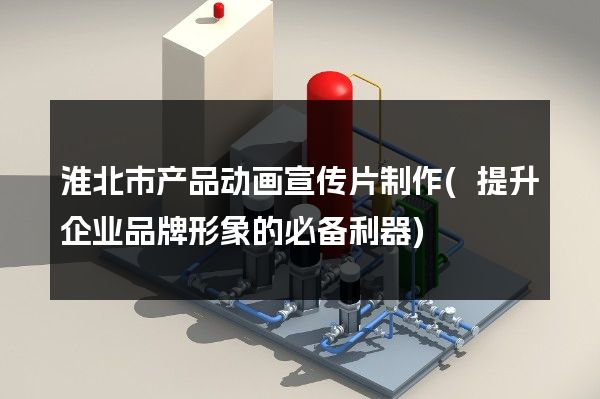 淮北市产品动画宣传片制作(提升企业品牌形象的必备利器)