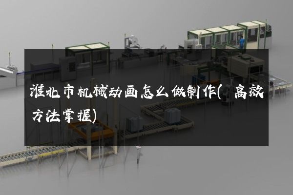 淮北市机械动画怎么做制作(高效方法掌握)