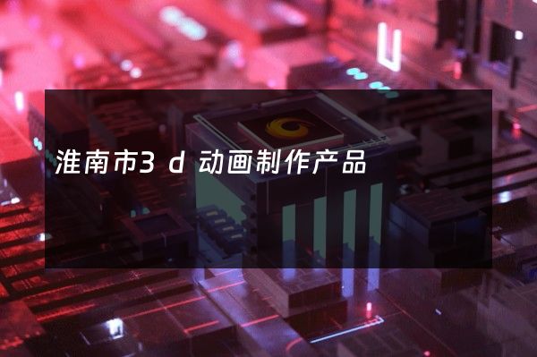 淮南市3d动画制作产品