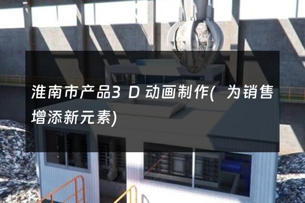 淮南市产品3D动画制作(为销售增添新元素)