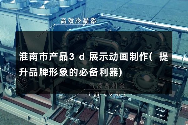 淮南市产品3d展示动画制作(提升品牌形象的必备利器)