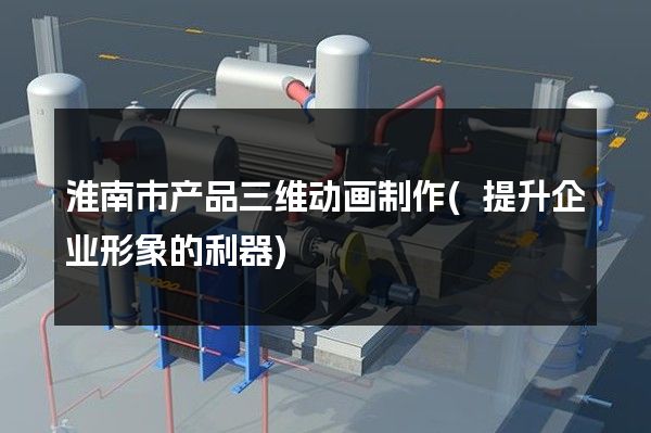 淮南市产品三维动画制作(提升企业形象的利器)