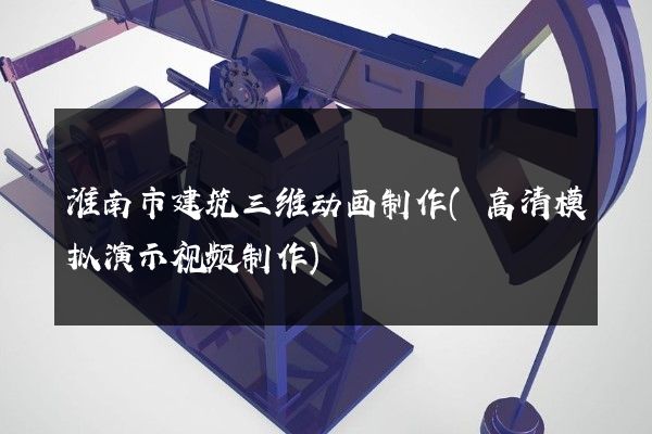 淮南市建筑三维动画制作(高清模拟演示视频制作)