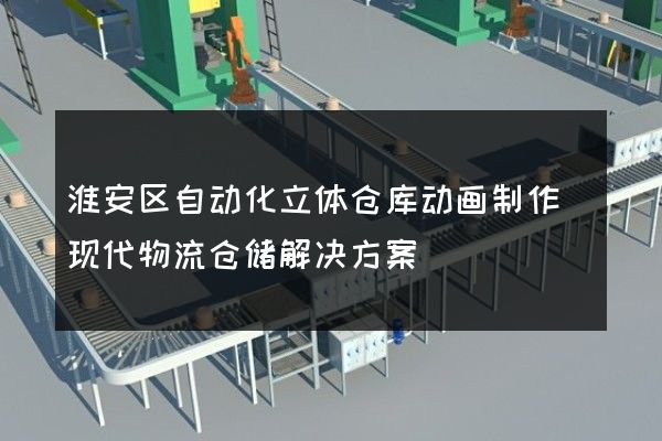 淮安区自动化立体仓库动画制作(现代物流仓储解决方案)