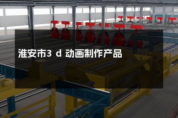 淮安市3d动画制作产品