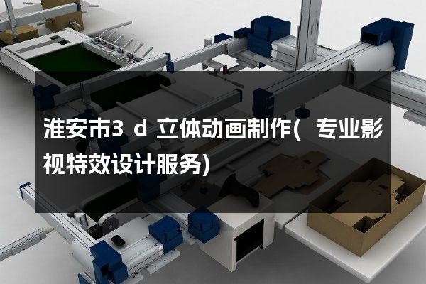 淮安市3d立体动画制作(专业影视特效设计服务)