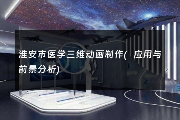 淮安市医学三维动画制作(应用与前景分析)