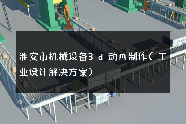 淮安市机械设备3d动画制作(工业设计解决方案)