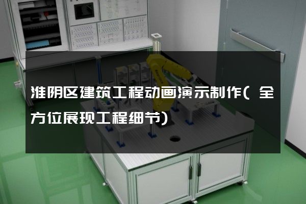 淮阴区建筑工程动画演示制作(全方位展现工程细节)