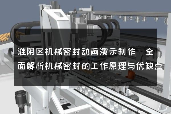 淮阴区机械密封动画演示制作(全面解析机械密封的工作原理与优缺点)