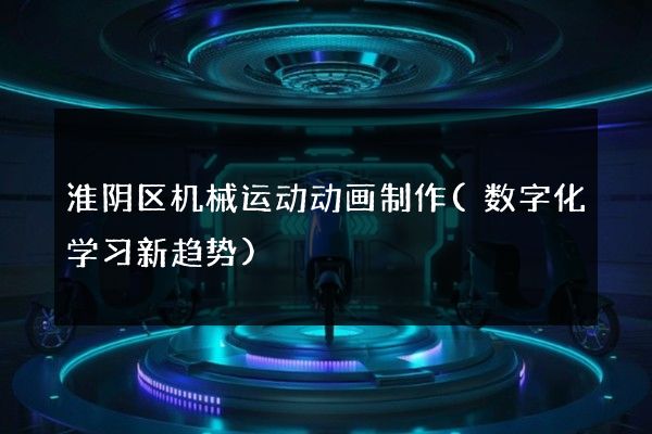 淮阴区机械运动动画制作(数字化学习新趋势)