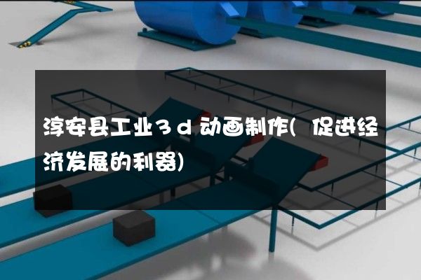 淳安县工业3d动画制作(促进经济发展的利器)