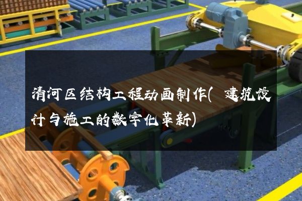 清河区结构工程动画制作(建筑设计与施工的数字化革新)