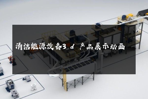 清洁能源设备3d产品展示动画