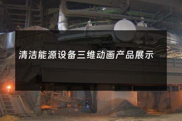 清洁能源设备三维动画产品展示