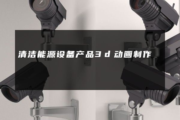 清洁能源设备产品3d动画制作