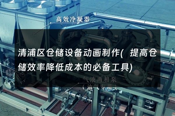 清浦区仓储设备动画制作(提高仓储效率降低成本的必备工具)