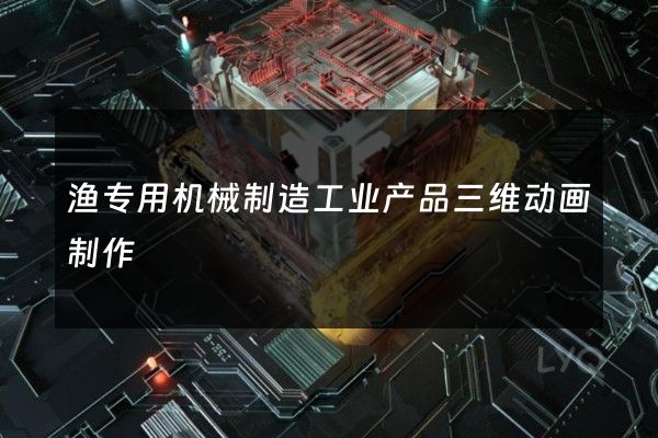 渔专用机械制造工业产品三维动画制作