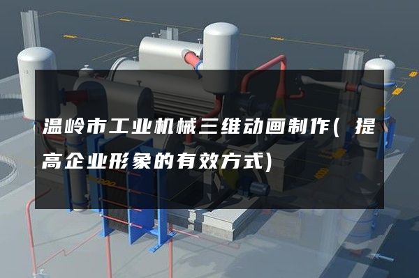 温岭市工业机械三维动画制作(提高企业形象的有效方式)