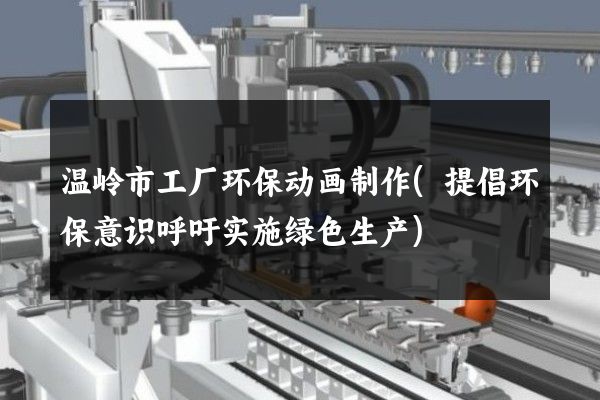 温岭市工厂环保动画制作(提倡环保意识呼吁实施绿色生产)