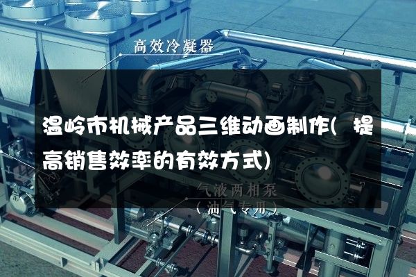 温岭市机械产品三维动画制作(提高销售效率的有效方式)