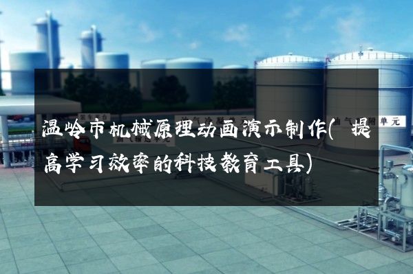 温岭市机械原理动画演示制作(提高学习效率的科技教育工具)