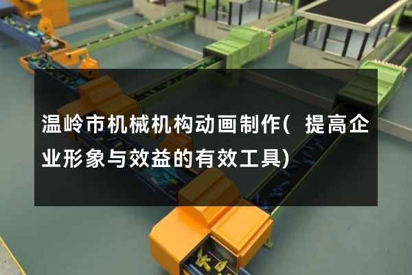 温岭市机械机构动画制作(提高企业形象与效益的有效工具)