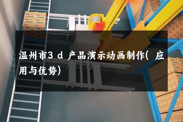 温州市3d产品演示动画制作(应用与优势)