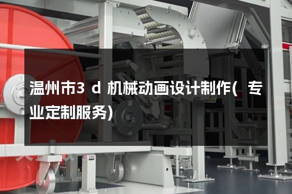 温州市3d机械动画设计制作(专业定制服务)