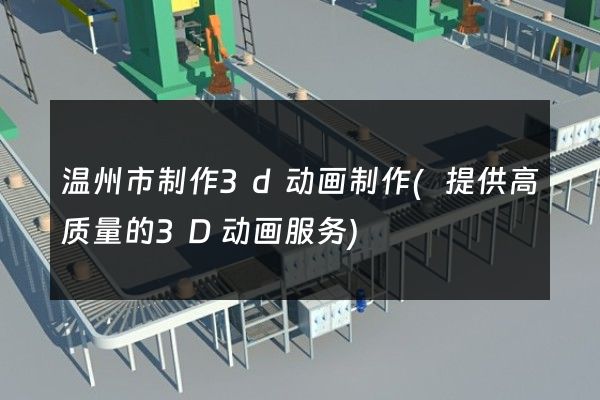 温州市制作3d动画制作(提供高质量的3D动画服务)