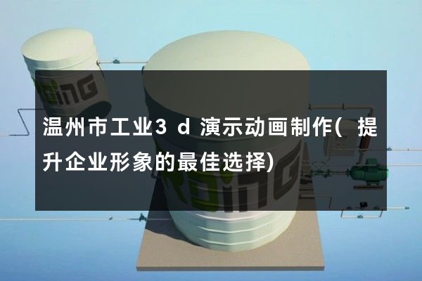 温州市工业3d演示动画制作(提升企业形象的最佳选择)