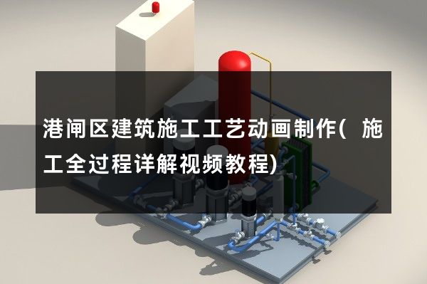 港闸区建筑施工工艺动画制作(施工全过程详解视频教程)