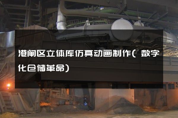 港闸区立体库仿真动画制作(数字化仓储革命)