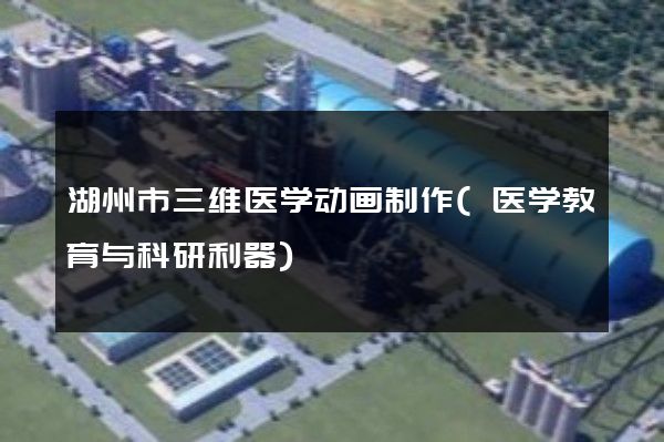 湖州市三维医学动画制作(医学教育与科研利器)