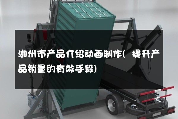 湖州市产品介绍动画制作(提升产品销量的有效手段)