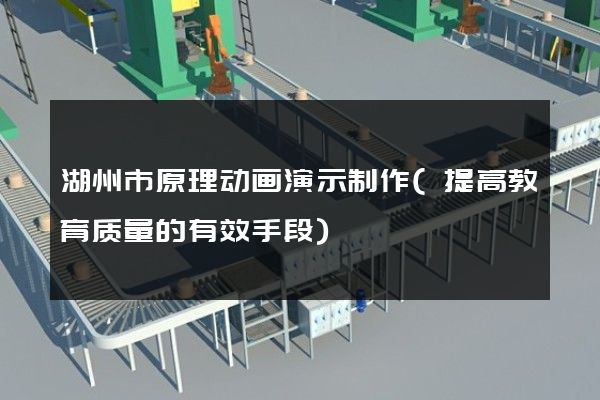 湖州市原理动画演示制作(提高教育质量的有效手段)