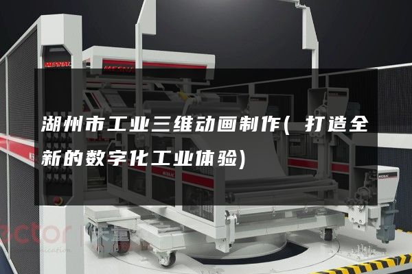 湖州市工业三维动画制作(打造全新的数字化工业体验)