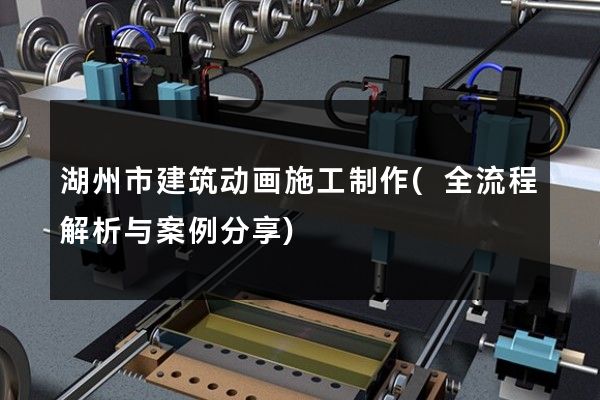 湖州市建筑动画施工制作(全流程解析与案例分享)