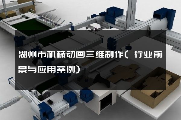 湖州市机械动画三维制作(行业前景与应用案例)