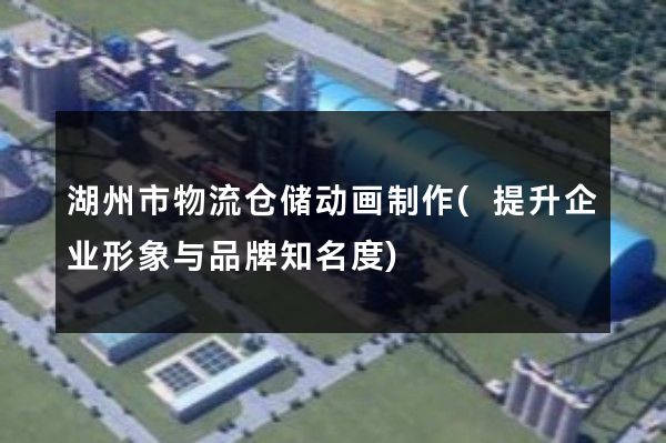 湖州市物流仓储动画制作(提升企业形象与品牌知名度)