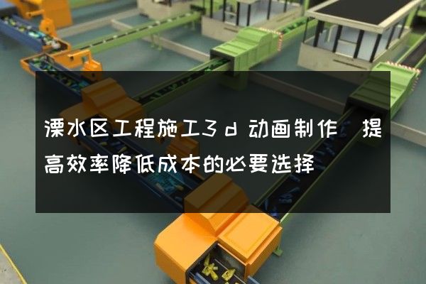 溧水区工程施工3d动画制作(提高效率降低成本的必要选择)