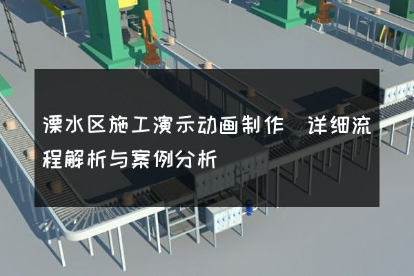 溧水区施工演示动画制作(详细流程解析与案例分析)