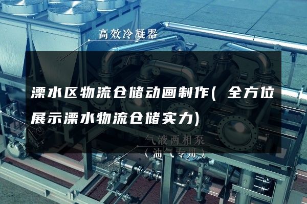 溧水区物流仓储动画制作(全方位展示溧水物流仓储实力)