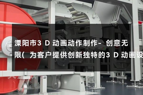 溧阳市3D动画动作制作-创意无限(为客户提供创新独特的3D动画设计方案)